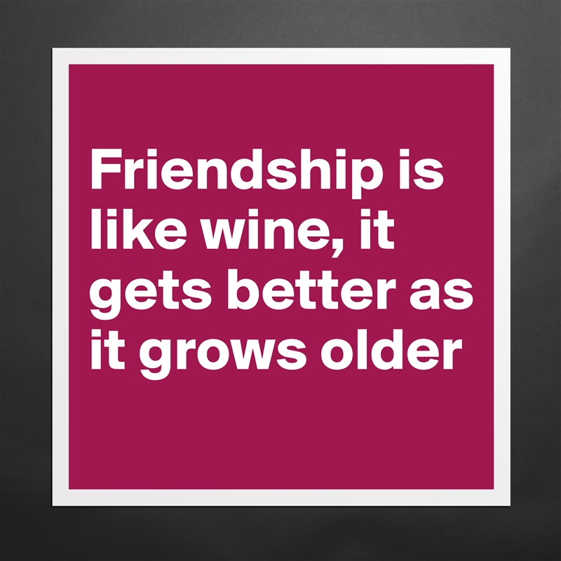 
Friendship is like wine, it gets better as it grows older
 Matte White Poster Print Statement Custom 