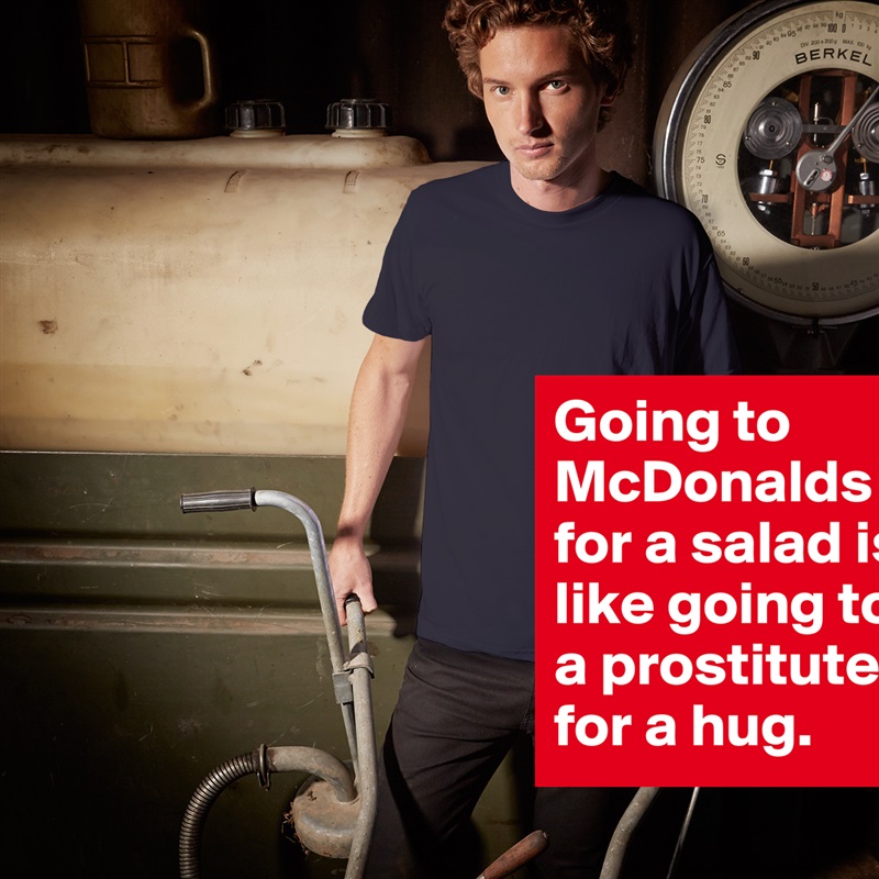 Going to McDonalds for a salad is like going to a prostitute for a hug. White Tshirt American Apparel Custom Men 