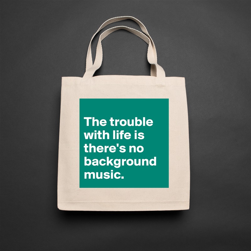 
The trouble with life is there's no background music. Natural Eco Cotton Canvas Tote 