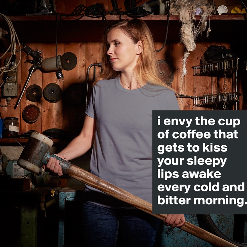 i envy the cup of coffee that gets to kiss your sleepy lips awake every cold and bitter morning. White American Apparel Short Sleeve Tshirt Custom 