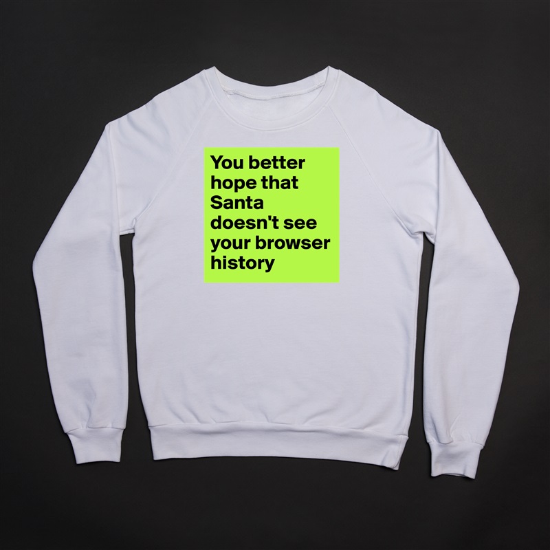 You better hope that Santa doesn't see your browser history White Gildan Heavy Blend Crewneck Sweatshirt 