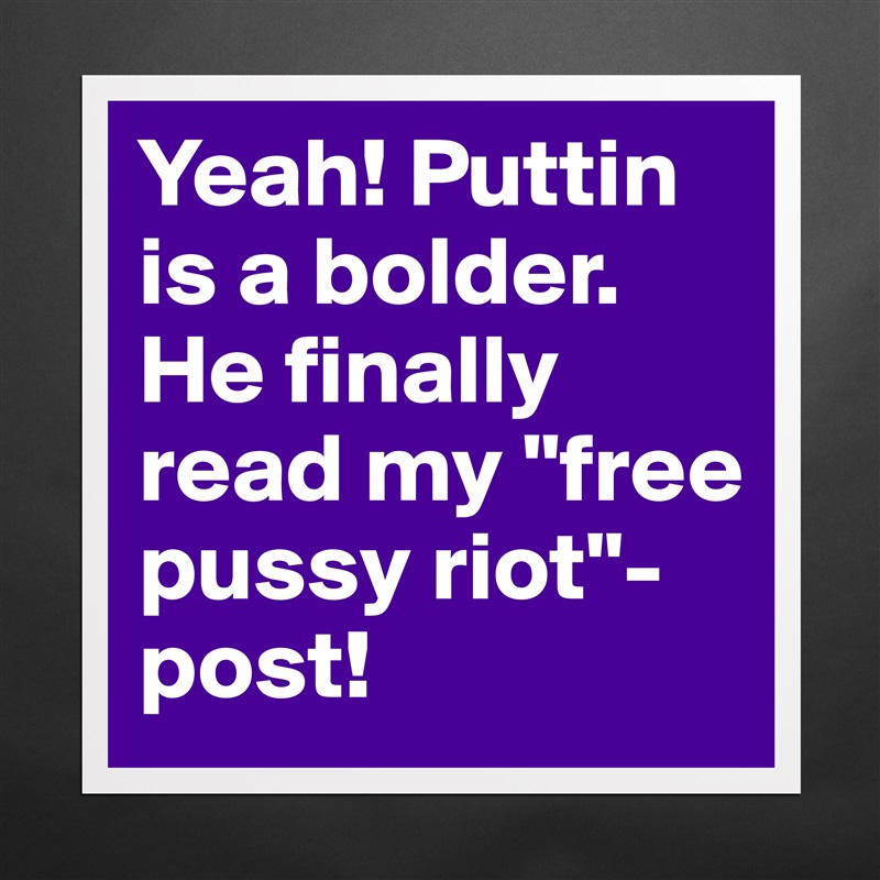 Yeah! Puttin is a bolder. He finally read my "free pussy riot"-post!  Matte White Poster Print Statement Custom 