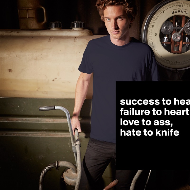 
success to head,
failure to heart,
love to ass,
hate to knife

 White Tshirt American Apparel Custom Men 