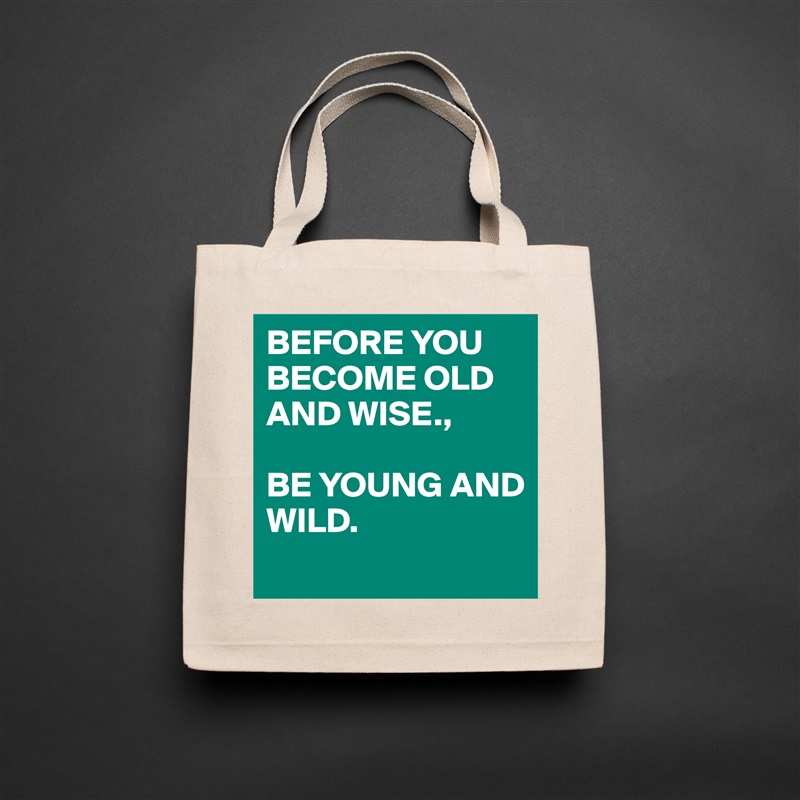 BEFORE YOU BECOME OLD AND WISE., 

BE YOUNG AND
WILD. 
 Natural Eco Cotton Canvas Tote 