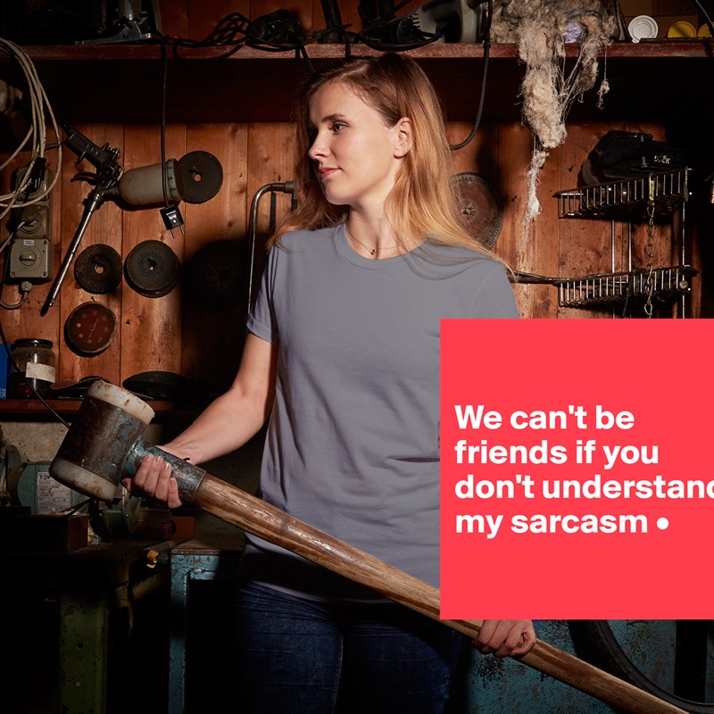

We can't be friends if you don't understand my sarcasm •
 White American Apparel Short Sleeve Tshirt Custom 