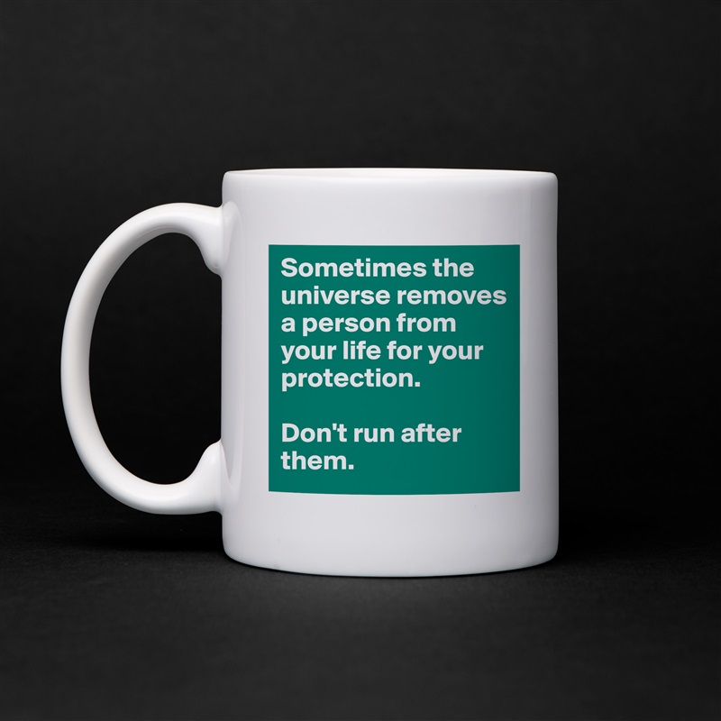 Sometimes the universe removes a person from your life for your protection. 

Don't run after them.  White Mug Coffee Tea Custom 