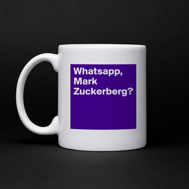 Whatsapp, Mark Zuckerberg?

 White Mug Coffee Tea Custom 