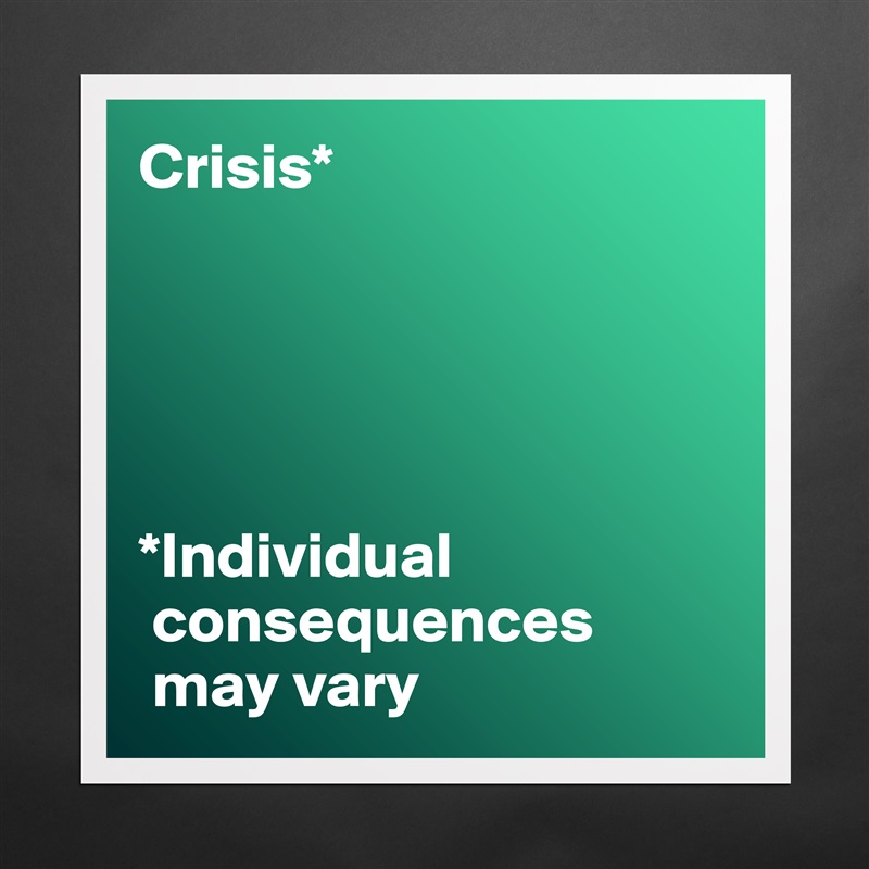 Crisis*





*Individual   
 consequences
 may vary Matte White Poster Print Statement Custom 