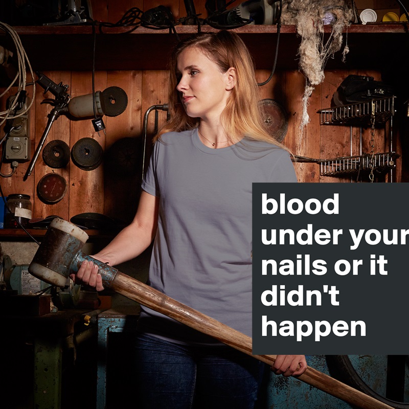 blood under your nails or it didn't happen White American Apparel Short Sleeve Tshirt Custom 