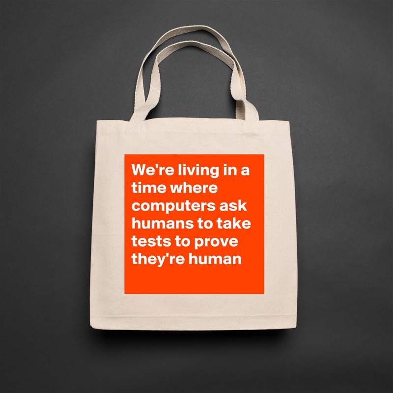 We're living in a time where computers ask humans to take tests to prove they're human
 Natural Eco Cotton Canvas Tote 