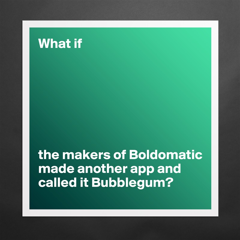 What if







the makers of Boldomatic made another app and called it Bubblegum? Matte White Poster Print Statement Custom 