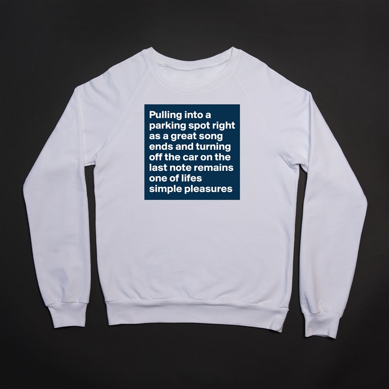 Pulling into a parking spot right as a great song ends and turning off the car on the last note remains one of lifes simple pleasures White Gildan Heavy Blend Crewneck Sweatshirt 