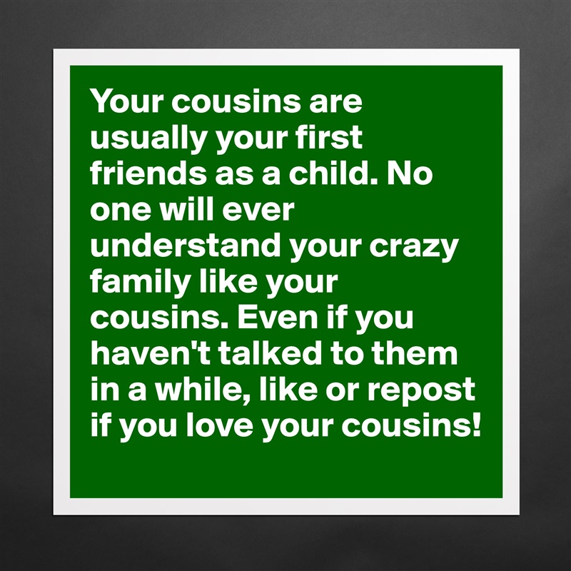 Your cousins are usually your first friends as a child. No one will ever understand your crazy family like your cousins. Even if you haven't talked to them in a while, like or repost if you love your cousins!  Matte White Poster Print Statement Custom 