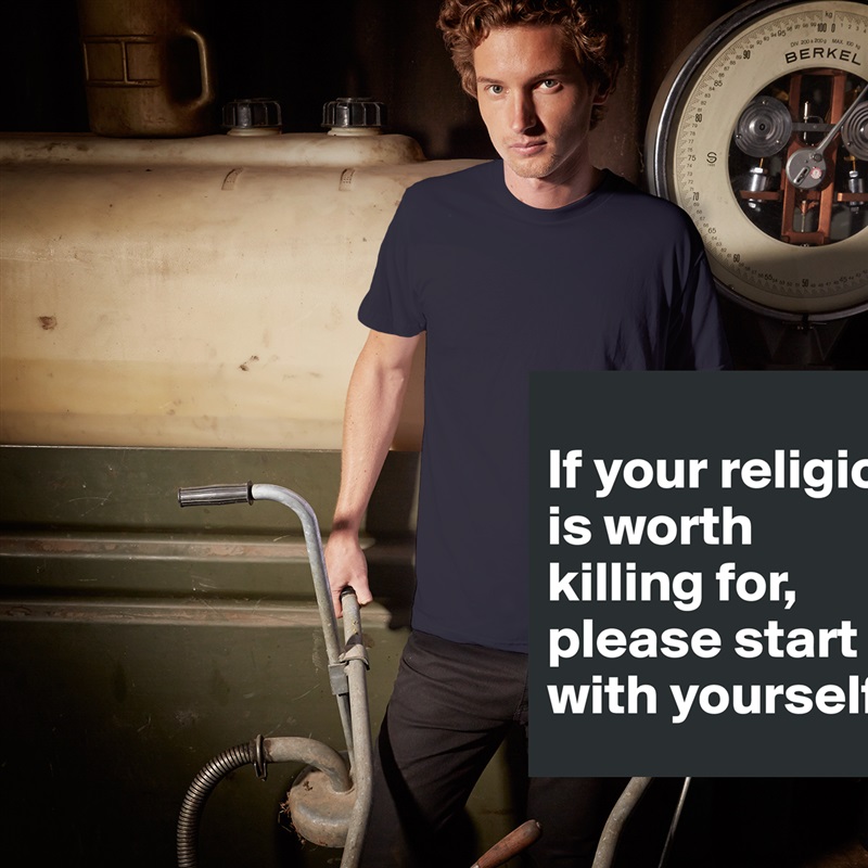 
If your religion is worth killing for, please start with yourself White Tshirt American Apparel Custom Men 