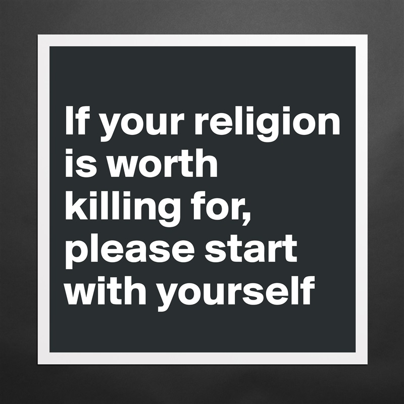 
If your religion is worth killing for, please start with yourself Matte White Poster Print Statement Custom 