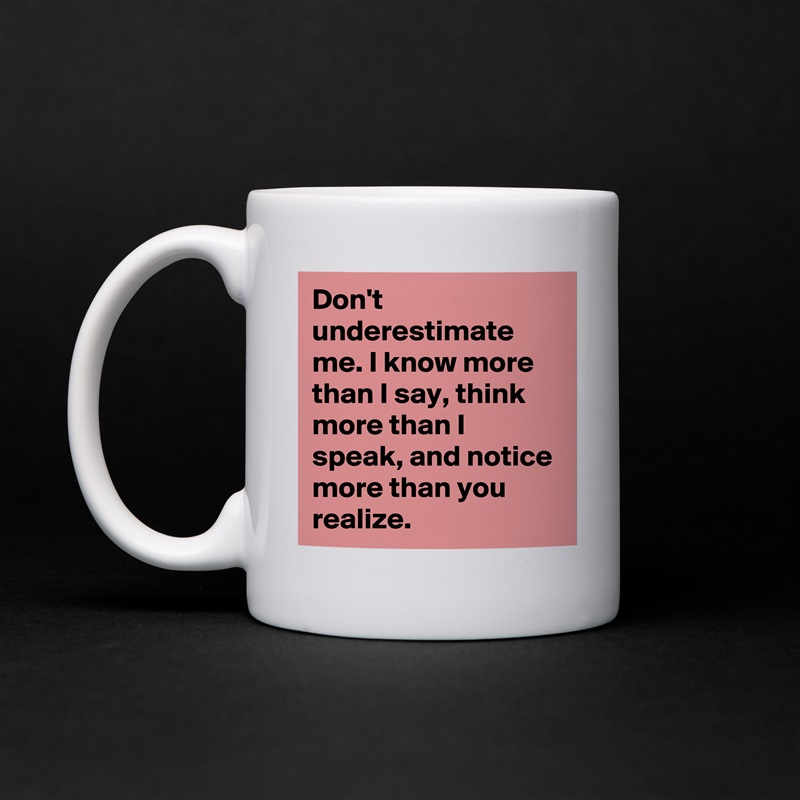 Don't underestimate me. I know more than I say, think more than I speak, and notice more than you realize. White Mug Coffee Tea Custom 