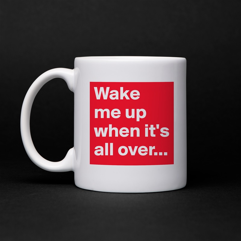 Wake me up when it's all over... White Mug Coffee Tea Custom 