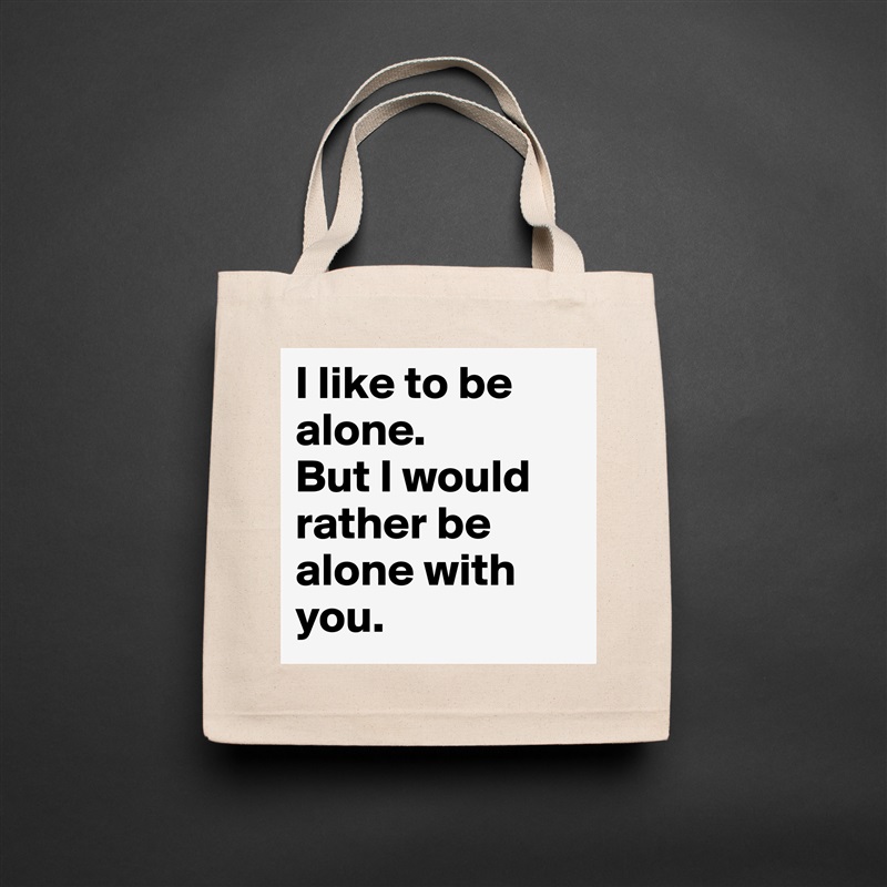 I like to be alone. 
But I would rather be alone with you. Natural Eco Cotton Canvas Tote 