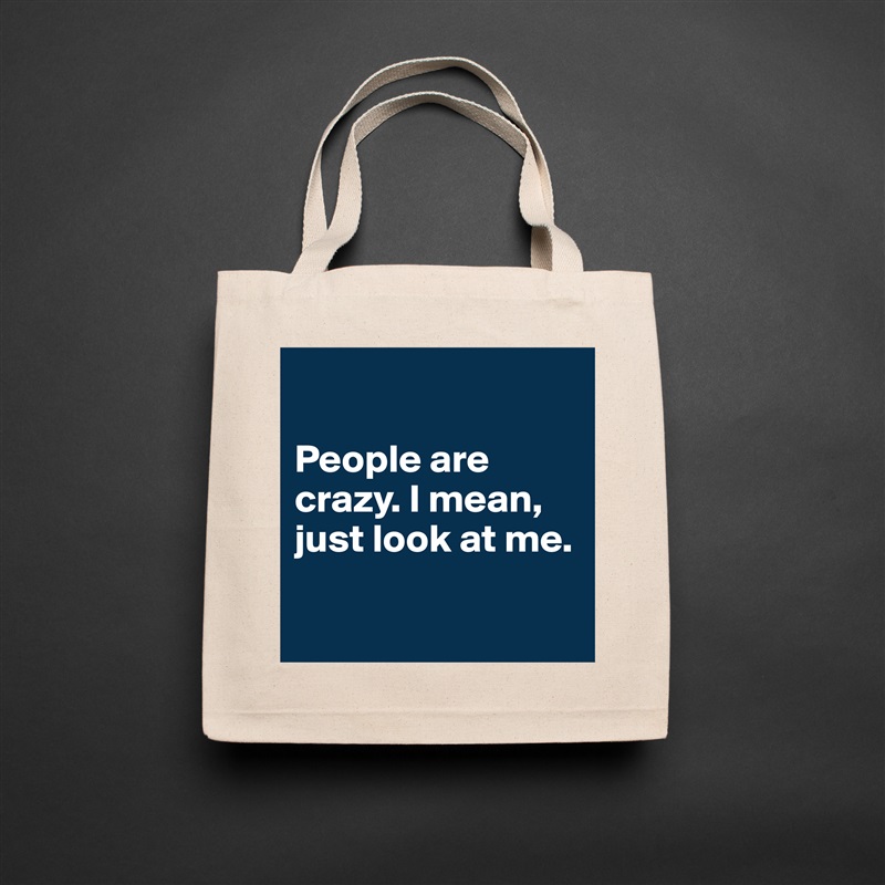 

People are crazy. I mean, just look at me. 

 Natural Eco Cotton Canvas Tote 