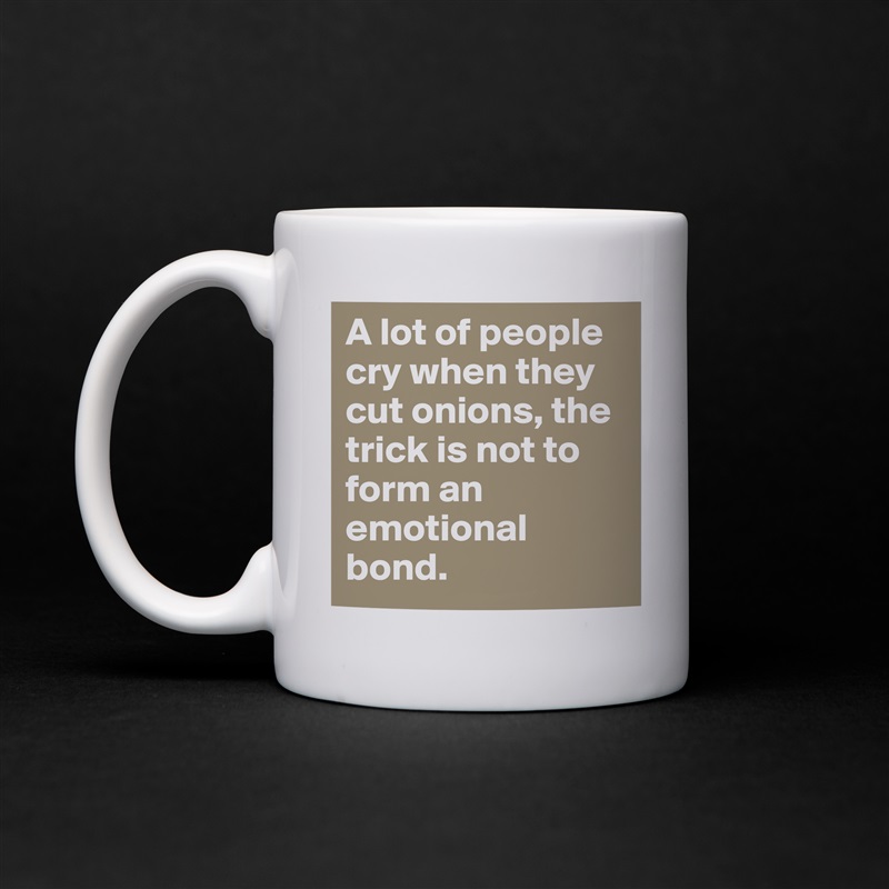 A lot of people cry when they cut onions, the trick is not to form an emotional bond.  White Mug Coffee Tea Custom 