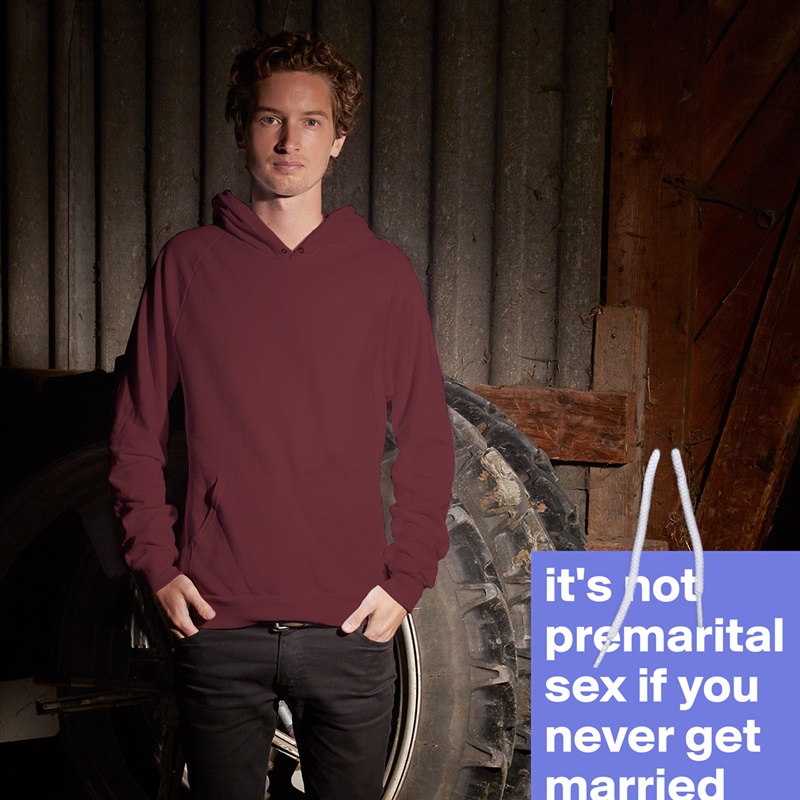 it's not premarital sex if you never get married White American Apparel Unisex Pullover Hoodie Custom  