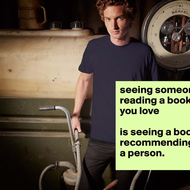 seeing someone reading a book you love

is seeing a book recommending a person.  White Tshirt American Apparel Custom Men 