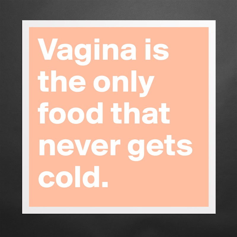 Vagina is the only food that never gets cold.  Matte White Poster Print Statement Custom 