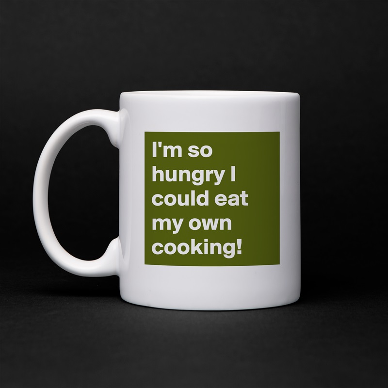 I'm so hungry I could eat my own cooking! White Mug Coffee Tea Custom 