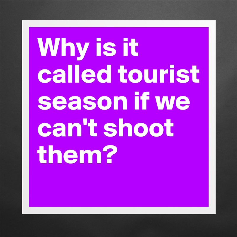Why is it called tourist season if we can't shoot them? Matte White Poster Print Statement Custom 