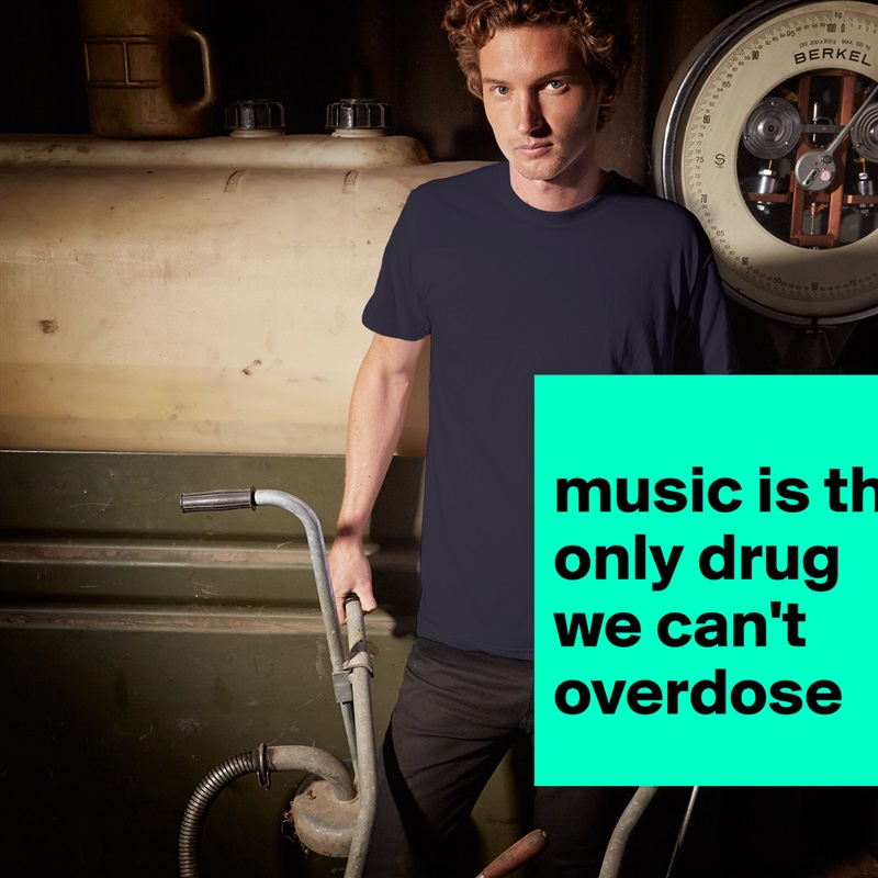 
music is the only drug we can't overdose White Tshirt American Apparel Custom Men 