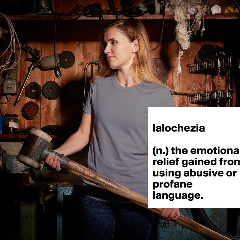 
lalochezia 

(n.) the emotional relief gained from using abusive or profane language. White American Apparel Short Sleeve Tshirt Custom 