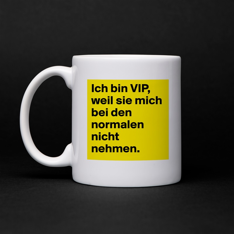 Ich bin VIP, weil sie mich bei den normalen nicht nehmen. White Mug Coffee Tea Custom 
