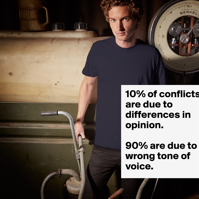 10% of conflicts are due to differences in opinion. 

90% are due to wrong tone of voice. White Tshirt American Apparel Custom Men 