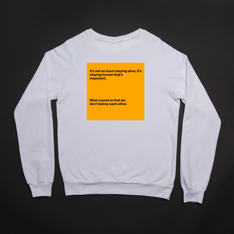 
It's not so much staying alive, it's
staying human that's
important.





What counts is that we
don't betray each other.


 White Gildan Heavy Blend Crewneck Sweatshirt 