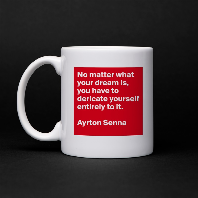 No matter what your dream is, you have to dericate yourself entirely to it.

Ayrton Senna White Mug Coffee Tea Custom 