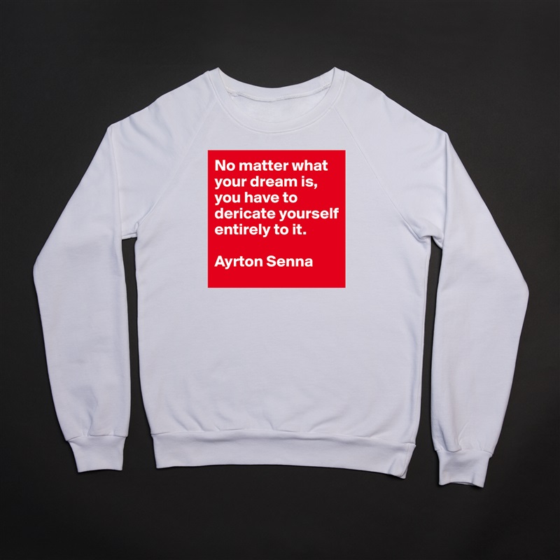 No matter what your dream is, you have to dericate yourself entirely to it.

Ayrton Senna White Gildan Heavy Blend Crewneck Sweatshirt 