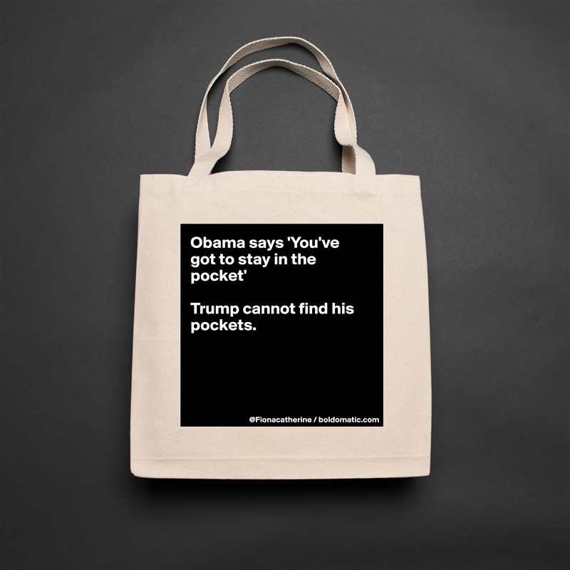 Obama says 'You've
got to stay in the pocket'

Trump cannot find his pockets.




 Natural Eco Cotton Canvas Tote 