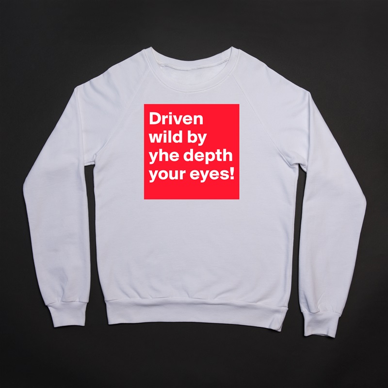 Driven wild by yhe depth your eyes!  White Gildan Heavy Blend Crewneck Sweatshirt 