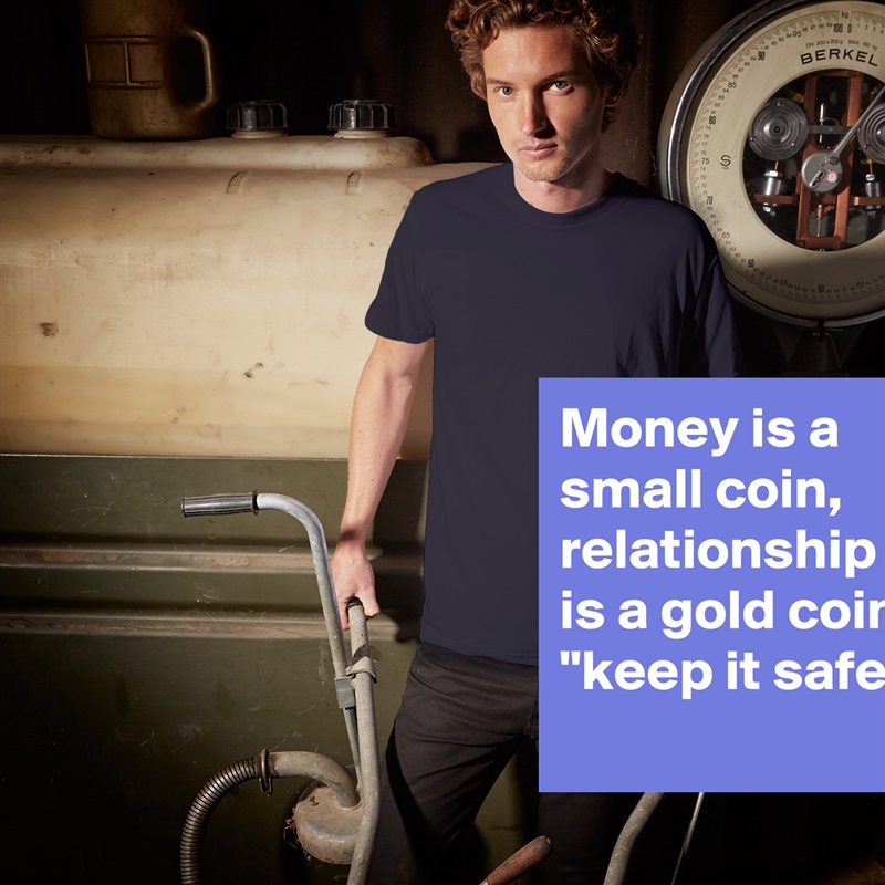 Money is a small coin, relationship is a gold coin 
"keep it safe "
 White Tshirt American Apparel Custom Men 