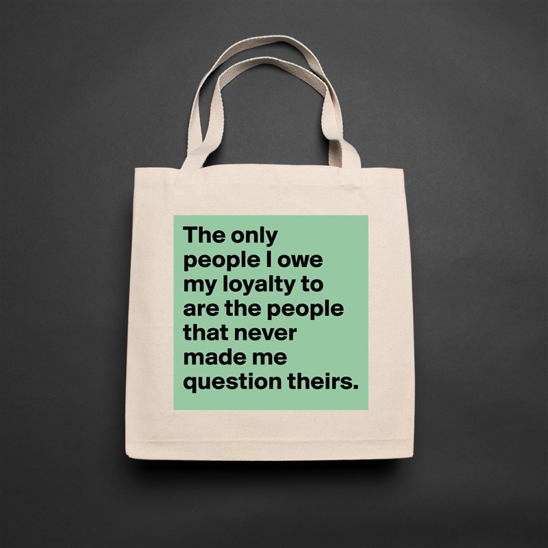The only people I owe my loyalty to are the people that never made me question theirs.  Natural Eco Cotton Canvas Tote 