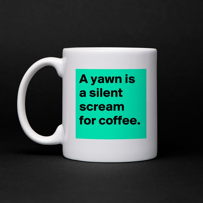 A yawn is a silent scream for coffee. White Mug Coffee Tea Custom 