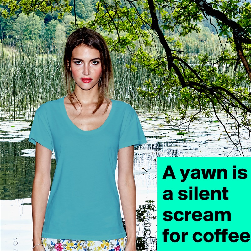 A yawn is a silent scream for coffee. White Womens Women Shirt T-Shirt Quote Custom Roadtrip Satin Jersey 