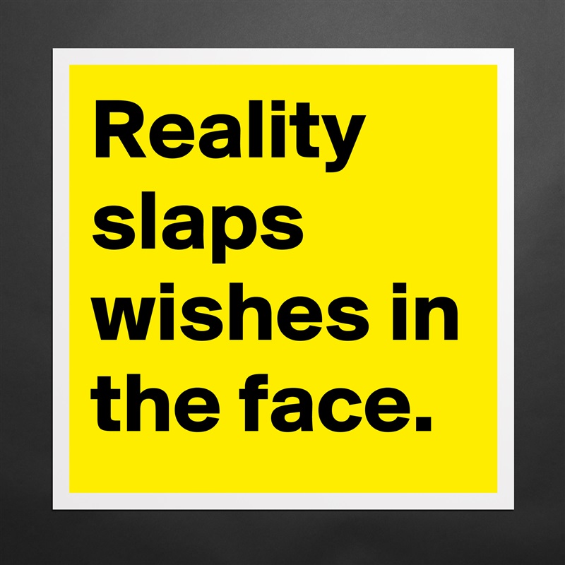 Reality slaps wishes in the face. Matte White Poster Print Statement Custom 