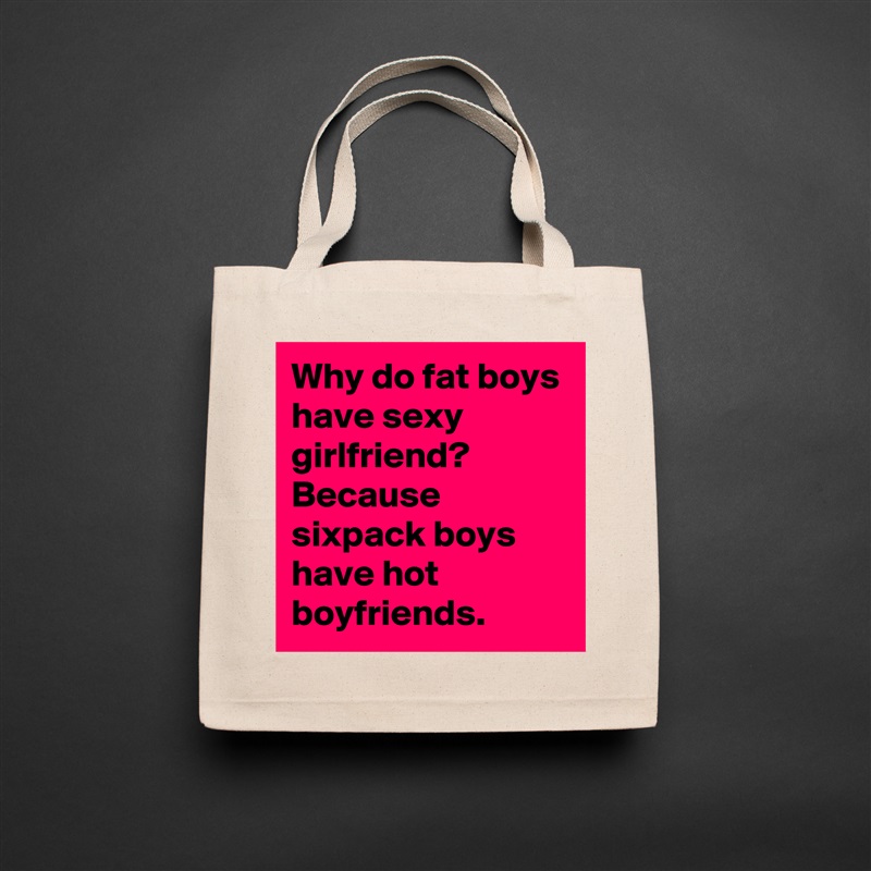Why do fat boys have sexy girlfriend? Because sixpack boys have hot boyfriends. Natural Eco Cotton Canvas Tote 