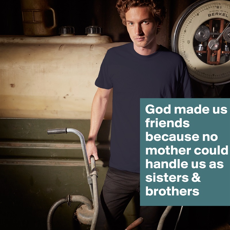 God made us friends because no mother could handle us as sisters & brothers  White Tshirt American Apparel Custom Men 