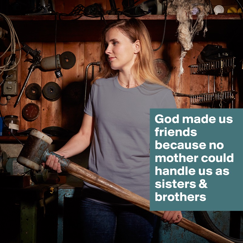 God made us friends because no mother could handle us as sisters & brothers  White American Apparel Short Sleeve Tshirt Custom 