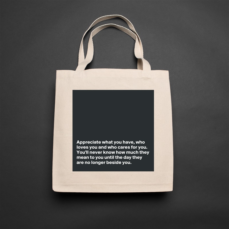 








Appreciate what you have, who loves you and who cares for you. You'll never know how much they mean to you until the day they are no longer beside you.  Natural Eco Cotton Canvas Tote 