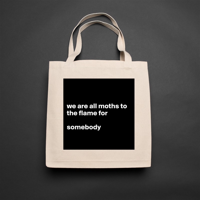 


we are all moths to the flame for 

somebody

 Natural Eco Cotton Canvas Tote 