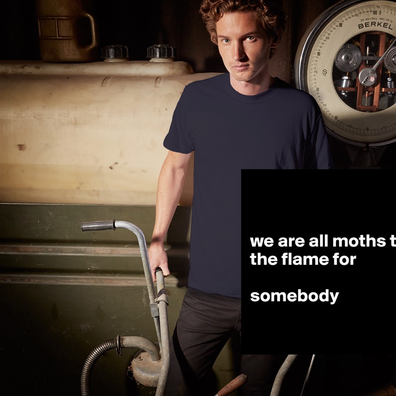 


we are all moths to the flame for 

somebody

 White Tshirt American Apparel Custom Men 