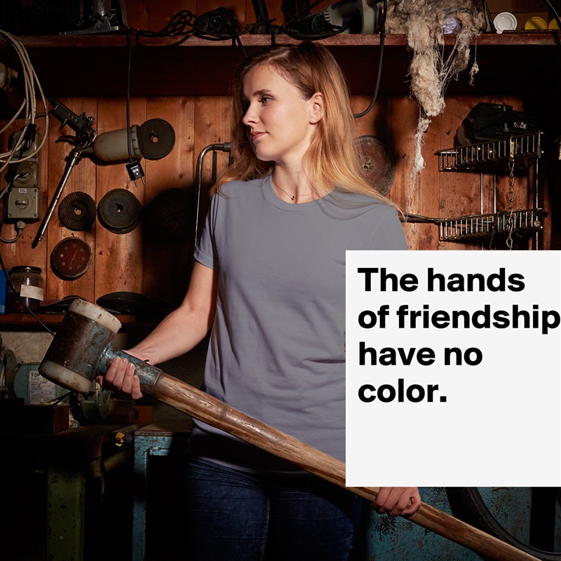 The hands of friendship have no color.
 White American Apparel Short Sleeve Tshirt Custom 